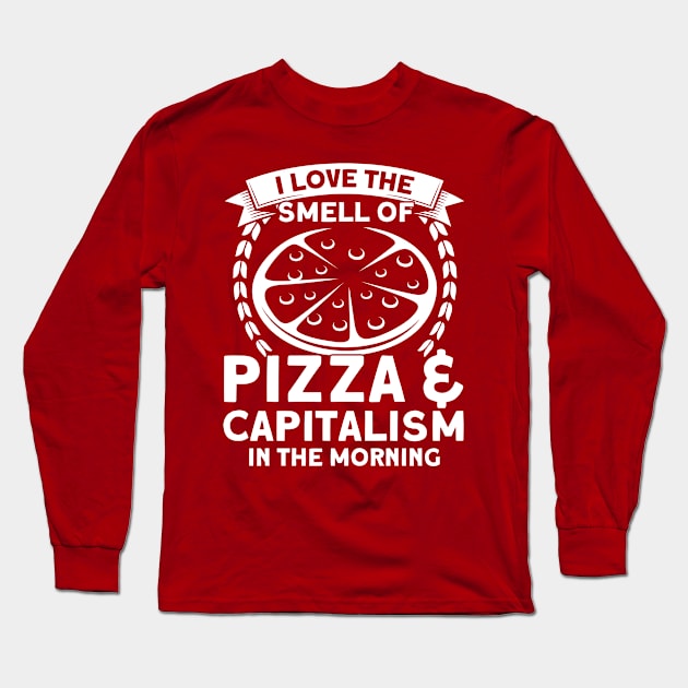 I Love The Smell Of Pizza & Capitalism Pizza Foodie Long Sleeve T-Shirt by Toeffishirts